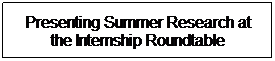 Text Box: Presenting Summer Research at the Internship Roundtable
