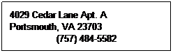 Text Box: 4029 Cedar Lane Apt. A
Portsmouth, VA 23703
(757) 484-5582

